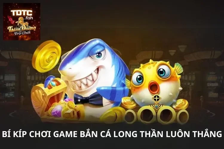 Bí kíp chơi game bắn cá long thần luôn thắng