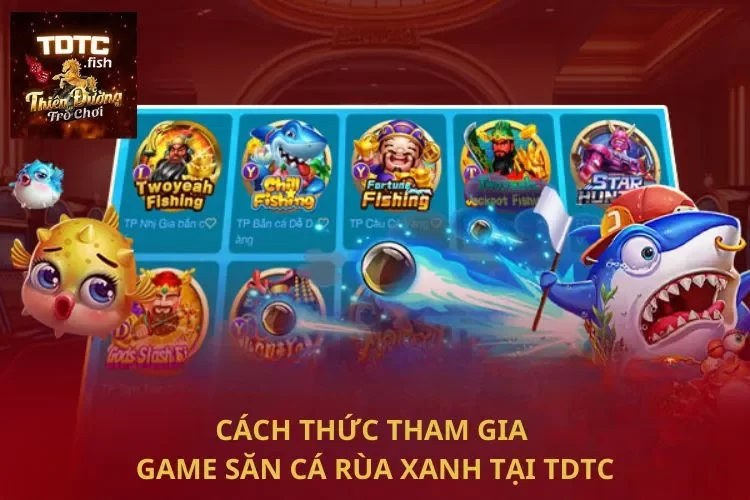 Cách thức tham gia game săn cá rùa xanh tại TDTC