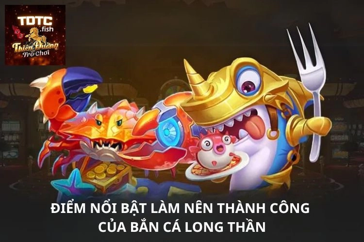 Điểm nổi bật làm nên thành công của bắn cá long thần