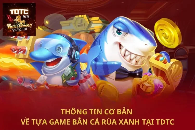 Thông tin cơ bản về tựa game bắn cá rùa xanh tại TDTC